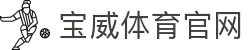 宝威体育「中国」官方网站 - BAOWEI SPORTS